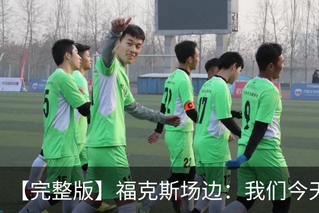 【完整版】福克斯场边：我们今天进攻更加出色 必须专注每个回合