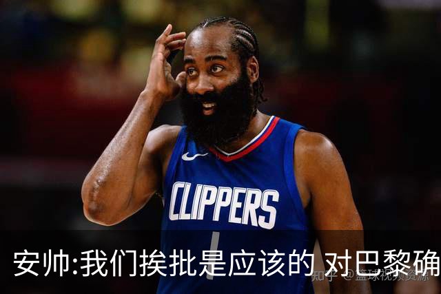 安帅:我们挨批是应该的 对巴黎确实踢得糟糕